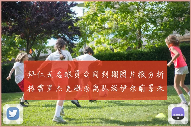 拜仁五名球员合同到期图片报分析格雷罗杰克逊或离队诺伊尔前景未定