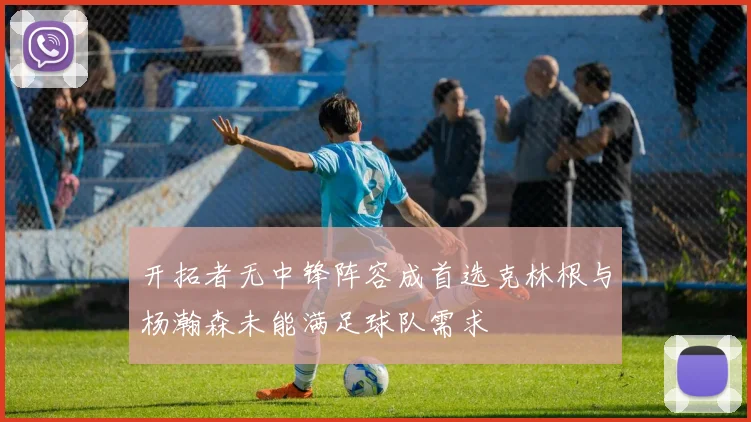 开拓者无中锋阵容成首选克林根与杨瀚森未能满足球队需求