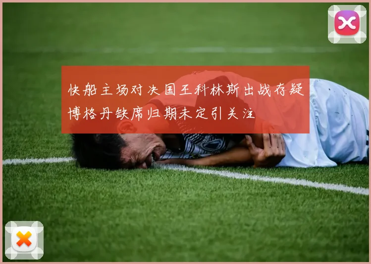 快船主场对决国王科林斯出战存疑博格丹缺席归期未定引关注