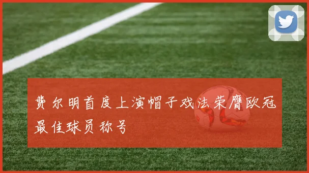 费尔明首度上演帽子戏法荣膺欧冠最佳球员称号