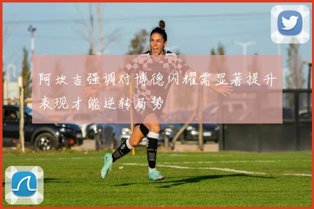 阿坎吉强调对博德闪耀需显著提升表现才能逆转局势