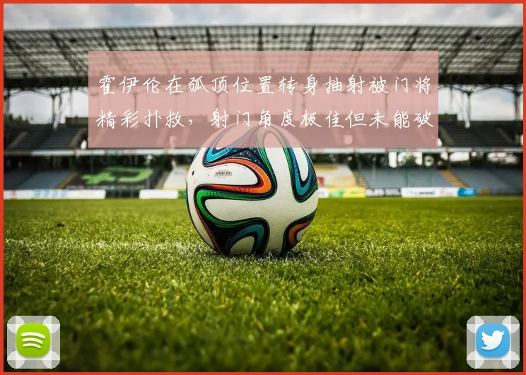 霍伊伦在弧顶位置转身抽射被门将精彩扑救，射门角度极佳但未能破门