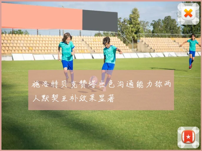 施洛特贝克赞塔出色沟通能力称两人默契互补效果显著