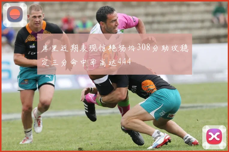 库里近期表现惊艳场均308分助攻稳定三分命中率高达444