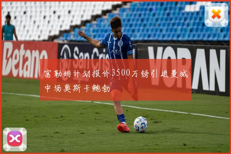 富勒姆计划报价3500万镑引进曼城中场奥斯卡鲍勃