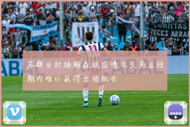 苏群分析杨瀚森适应情况交易后短期内难以获得出场机会