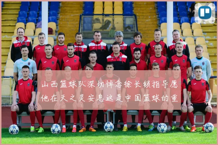 山西篮球队深切悼念徐长锁指导愿他在天之灵安息这是中国篮球的重大损失