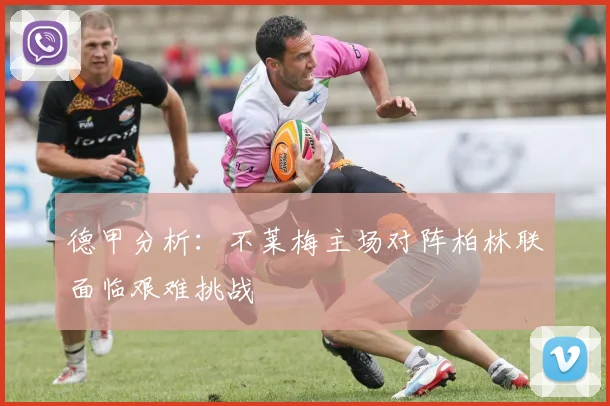 德甲分析：不莱梅主场对阵柏林联面临艰难挑战