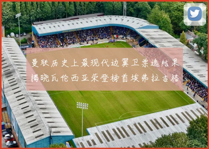 曼联历史上最现代边翼卫票选结果揭晓瓦伦西亚荣登榜首埃弗拉吉格斯紧随其后