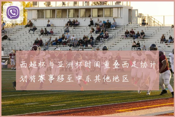 西超杯与亚洲杯时间重叠西足协计划将赛事移至中东其他地区