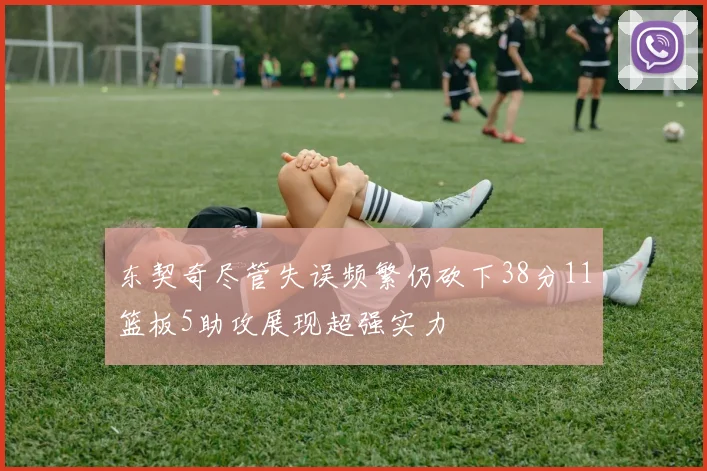 东契奇尽管失误频繁仍砍下38分11篮板5助攻展现超强实力