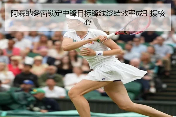 阿森纳冬窗锁定中锋目标锋线终结效率成引援核心（BOYUSPORTS）